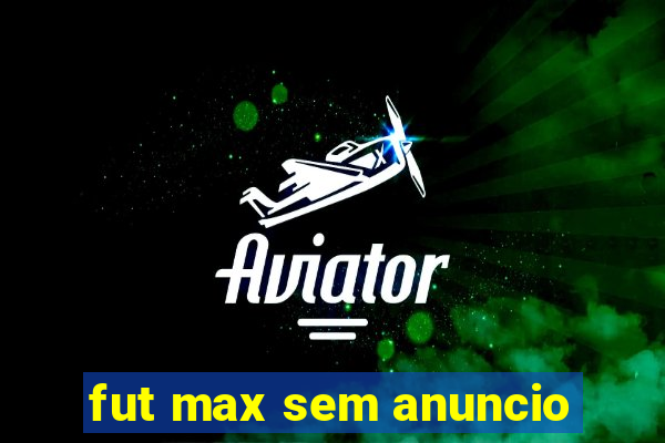 fut max sem anuncio